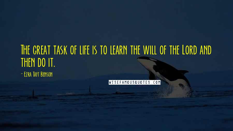 Ezra Taft Benson Quotes: The great task of life is to learn the will of the Lord and then do it.