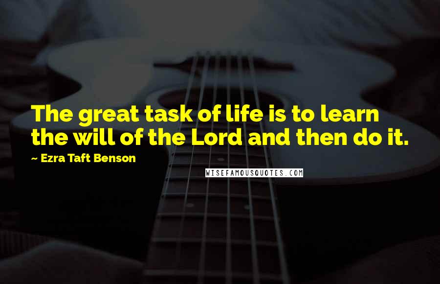 Ezra Taft Benson Quotes: The great task of life is to learn the will of the Lord and then do it.