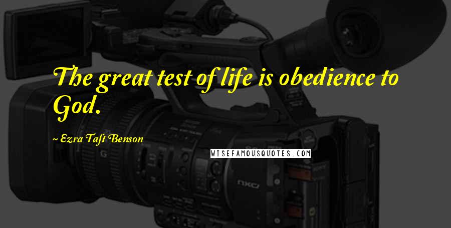 Ezra Taft Benson Quotes: The great test of life is obedience to God.