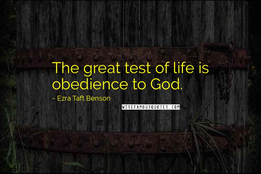Ezra Taft Benson Quotes: The great test of life is obedience to God.