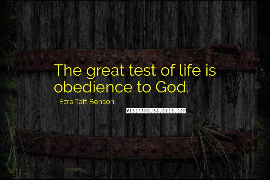 Ezra Taft Benson Quotes: The great test of life is obedience to God.