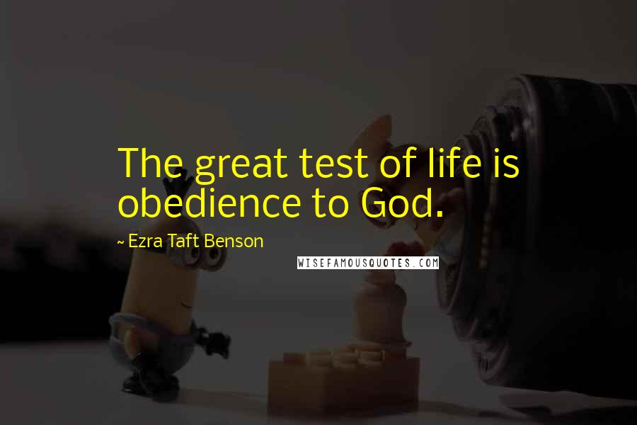 Ezra Taft Benson Quotes: The great test of life is obedience to God.