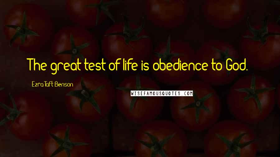 Ezra Taft Benson Quotes: The great test of life is obedience to God.