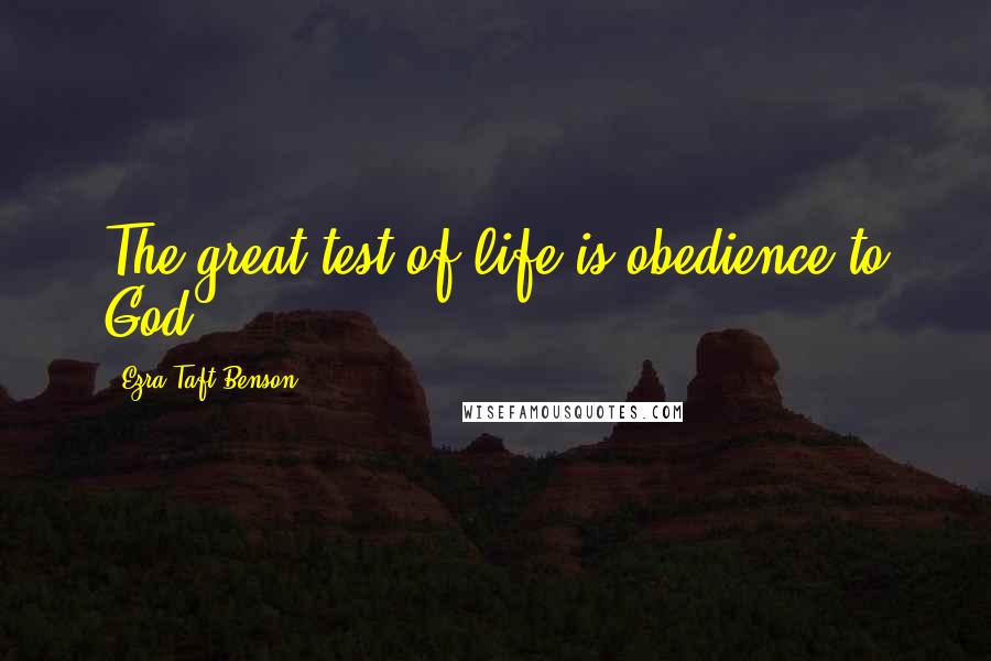 Ezra Taft Benson Quotes: The great test of life is obedience to God.