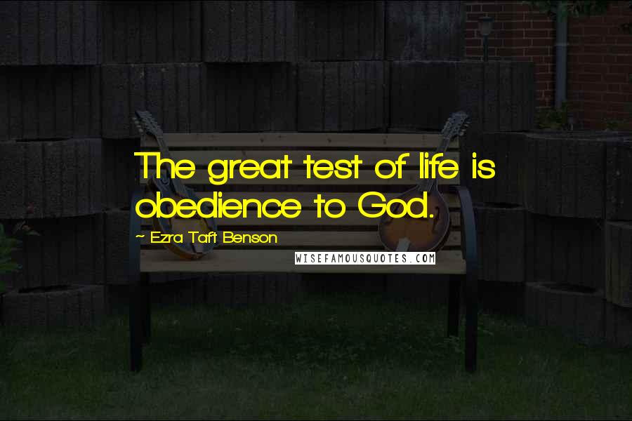 Ezra Taft Benson Quotes: The great test of life is obedience to God.