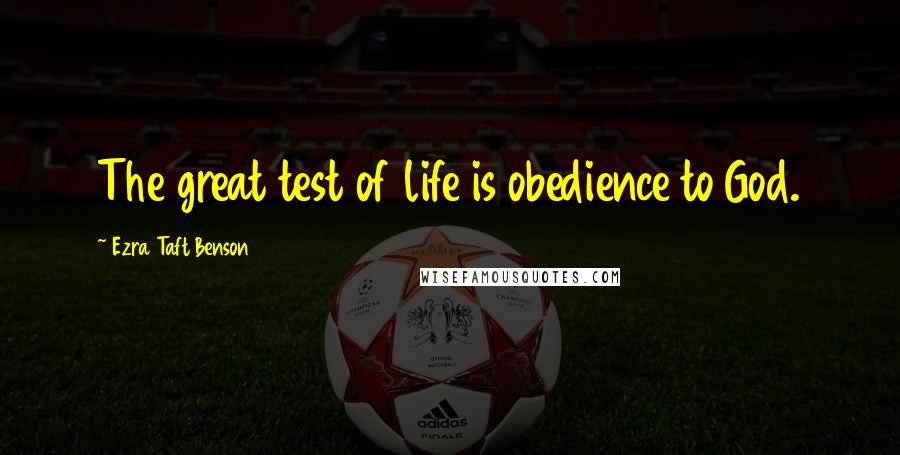 Ezra Taft Benson Quotes: The great test of life is obedience to God.