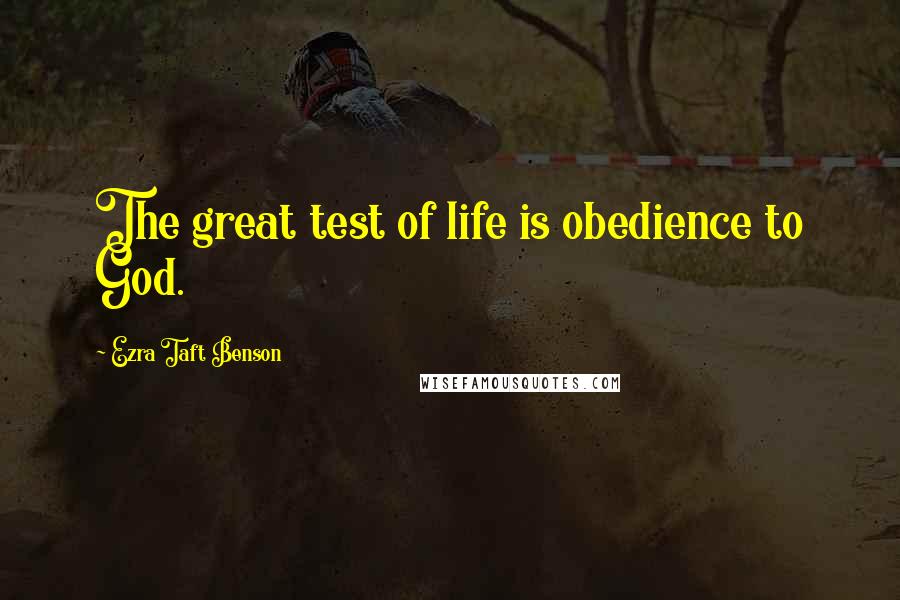 Ezra Taft Benson Quotes: The great test of life is obedience to God.