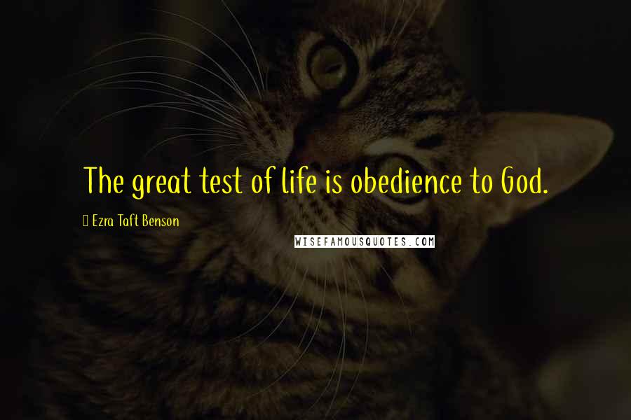 Ezra Taft Benson Quotes: The great test of life is obedience to God.