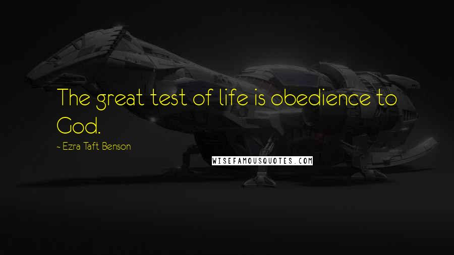 Ezra Taft Benson Quotes: The great test of life is obedience to God.