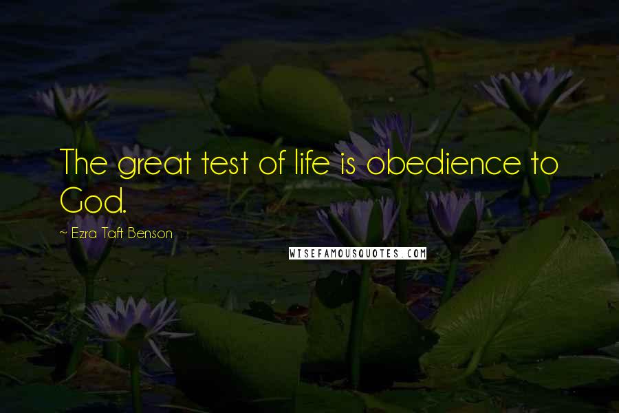 Ezra Taft Benson Quotes: The great test of life is obedience to God.