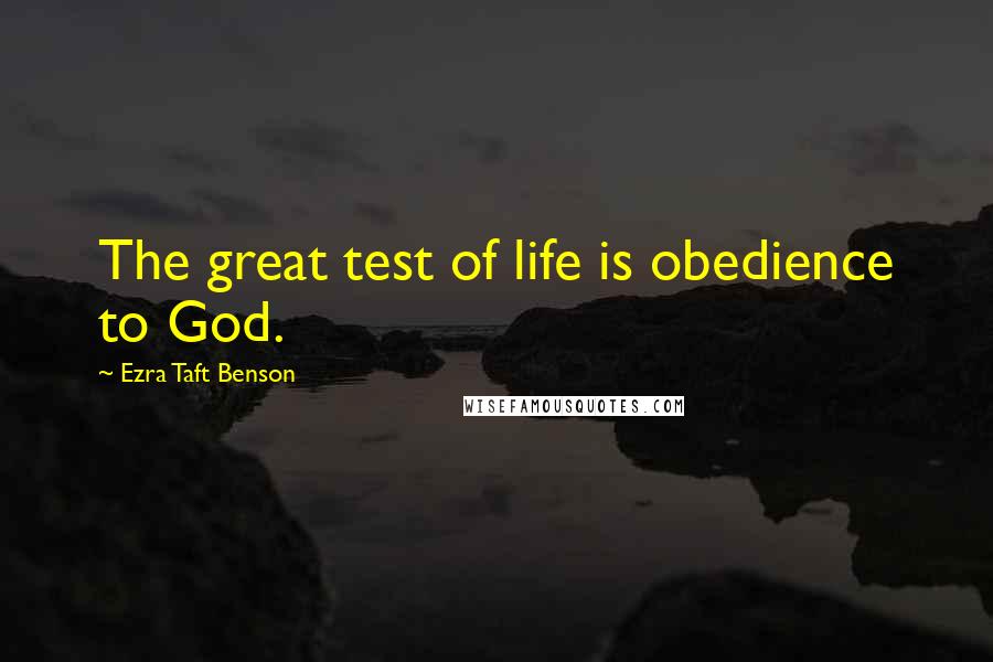 Ezra Taft Benson Quotes: The great test of life is obedience to God.