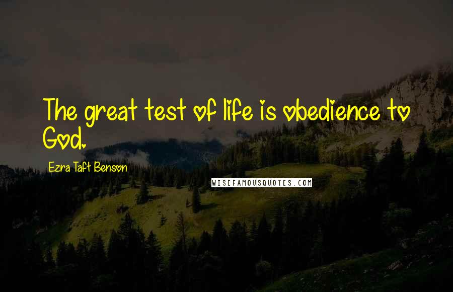 Ezra Taft Benson Quotes: The great test of life is obedience to God.