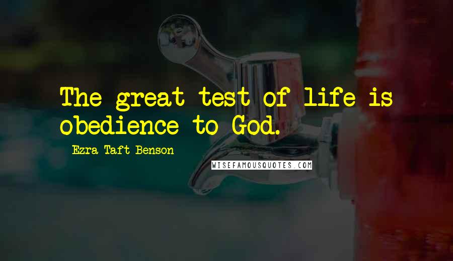 Ezra Taft Benson Quotes: The great test of life is obedience to God.