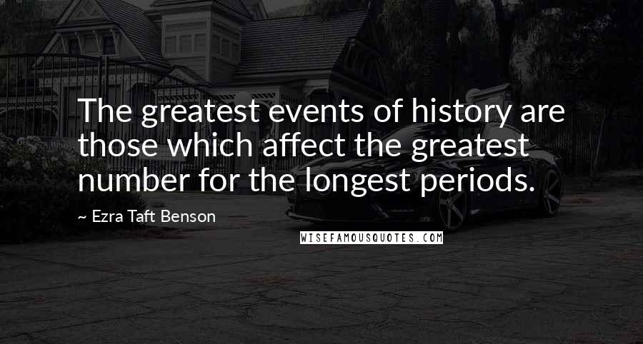 Ezra Taft Benson Quotes: The greatest events of history are those which affect the greatest number for the longest periods.