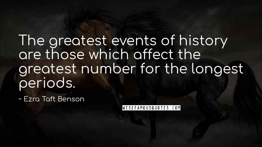 Ezra Taft Benson Quotes: The greatest events of history are those which affect the greatest number for the longest periods.