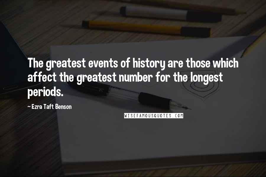 Ezra Taft Benson Quotes: The greatest events of history are those which affect the greatest number for the longest periods.