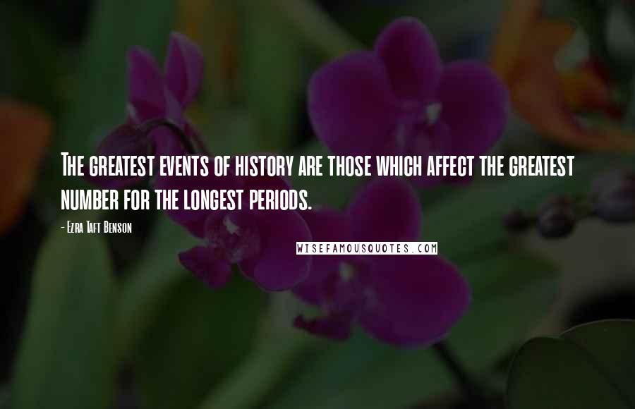 Ezra Taft Benson Quotes: The greatest events of history are those which affect the greatest number for the longest periods.