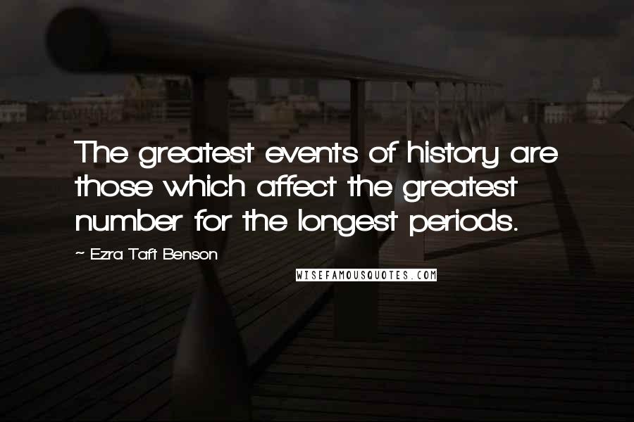 Ezra Taft Benson Quotes: The greatest events of history are those which affect the greatest number for the longest periods.