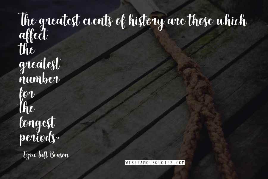 Ezra Taft Benson Quotes: The greatest events of history are those which affect the greatest number for the longest periods.