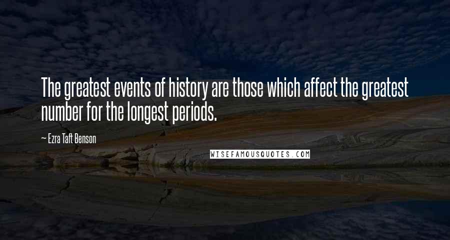Ezra Taft Benson Quotes: The greatest events of history are those which affect the greatest number for the longest periods.