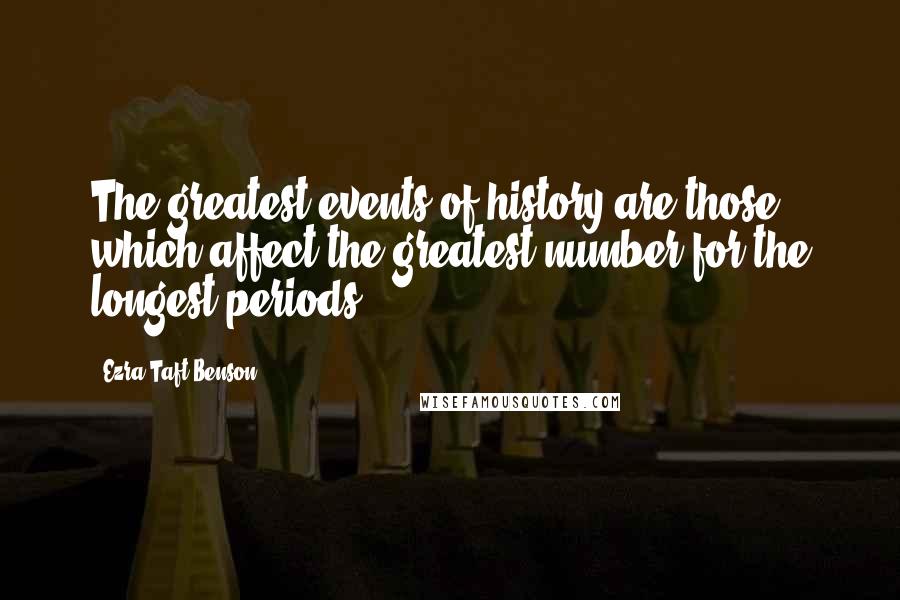 Ezra Taft Benson Quotes: The greatest events of history are those which affect the greatest number for the longest periods.