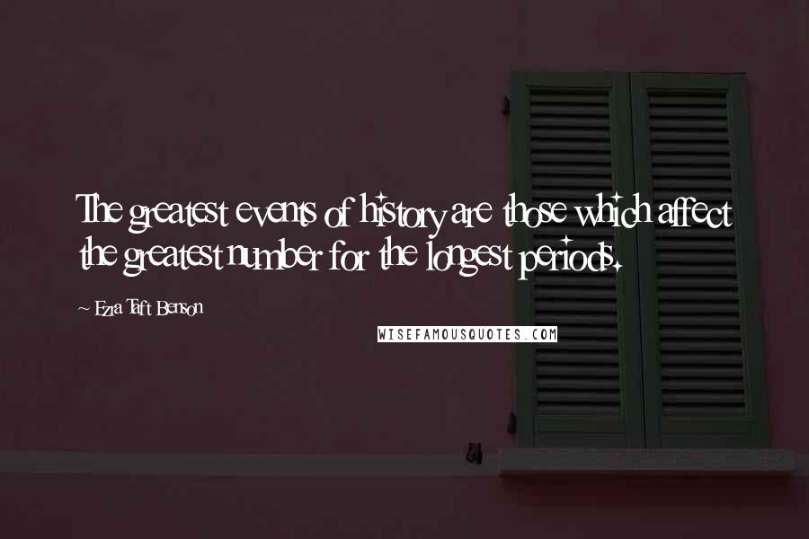Ezra Taft Benson Quotes: The greatest events of history are those which affect the greatest number for the longest periods.