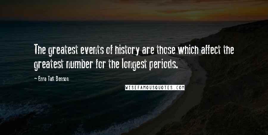 Ezra Taft Benson Quotes: The greatest events of history are those which affect the greatest number for the longest periods.