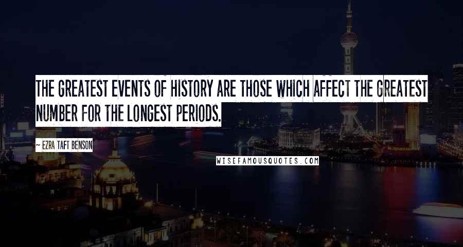 Ezra Taft Benson Quotes: The greatest events of history are those which affect the greatest number for the longest periods.