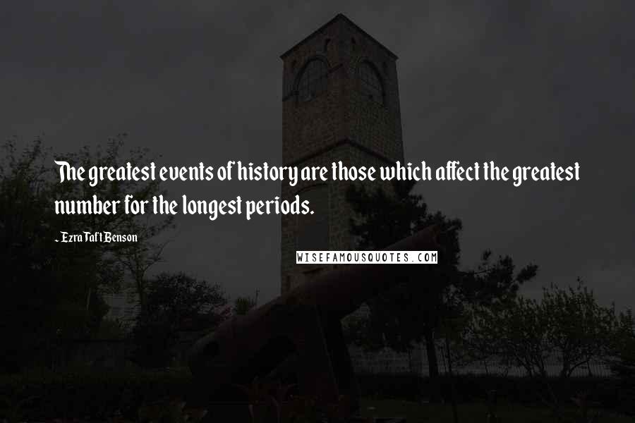 Ezra Taft Benson Quotes: The greatest events of history are those which affect the greatest number for the longest periods.