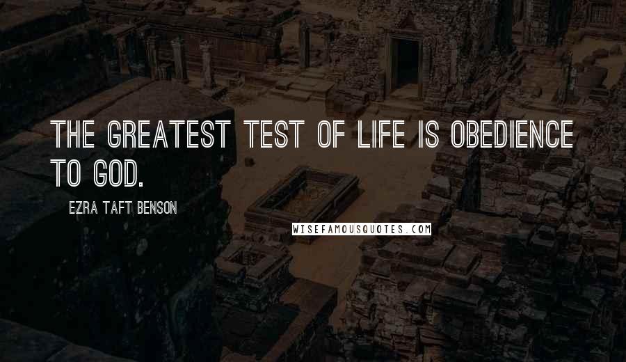 Ezra Taft Benson Quotes: The greatest test of life is obedience to God.