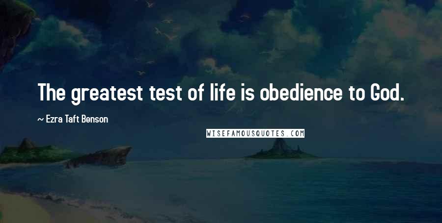 Ezra Taft Benson Quotes: The greatest test of life is obedience to God.