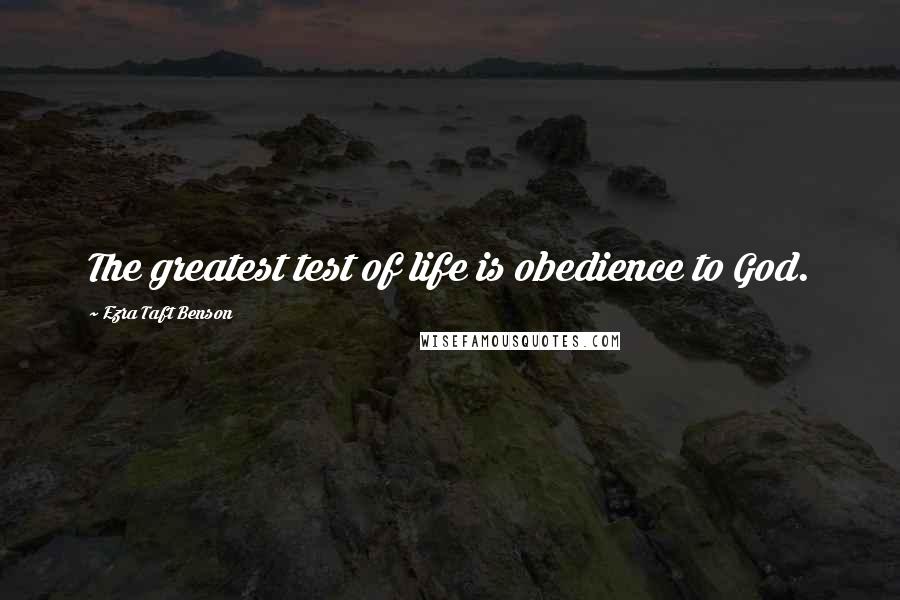 Ezra Taft Benson Quotes: The greatest test of life is obedience to God.