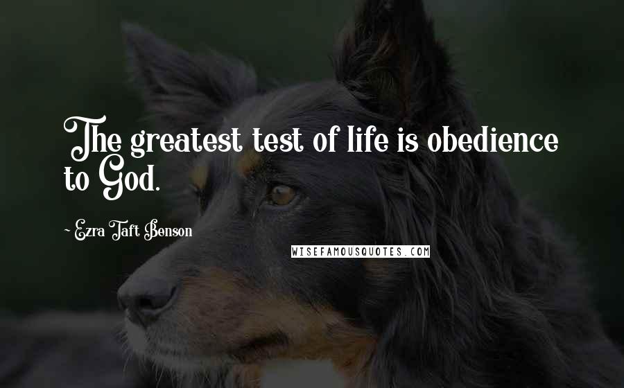 Ezra Taft Benson Quotes: The greatest test of life is obedience to God.