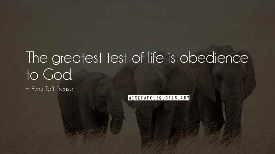 Ezra Taft Benson Quotes: The greatest test of life is obedience to God.