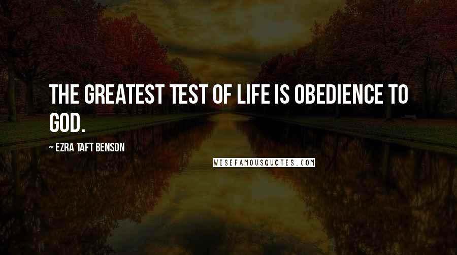 Ezra Taft Benson Quotes: The greatest test of life is obedience to God.