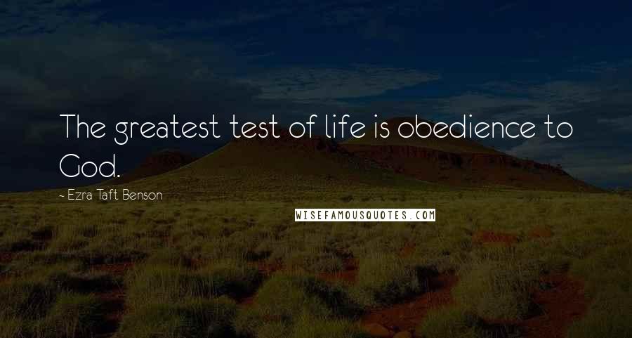 Ezra Taft Benson Quotes: The greatest test of life is obedience to God.