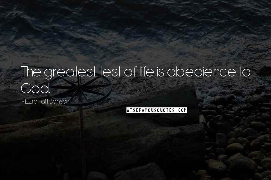Ezra Taft Benson Quotes: The greatest test of life is obedience to God.