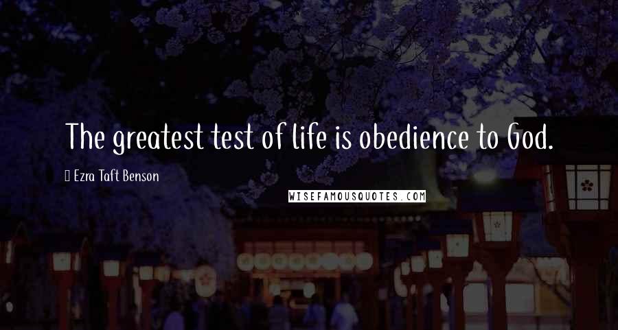 Ezra Taft Benson Quotes: The greatest test of life is obedience to God.