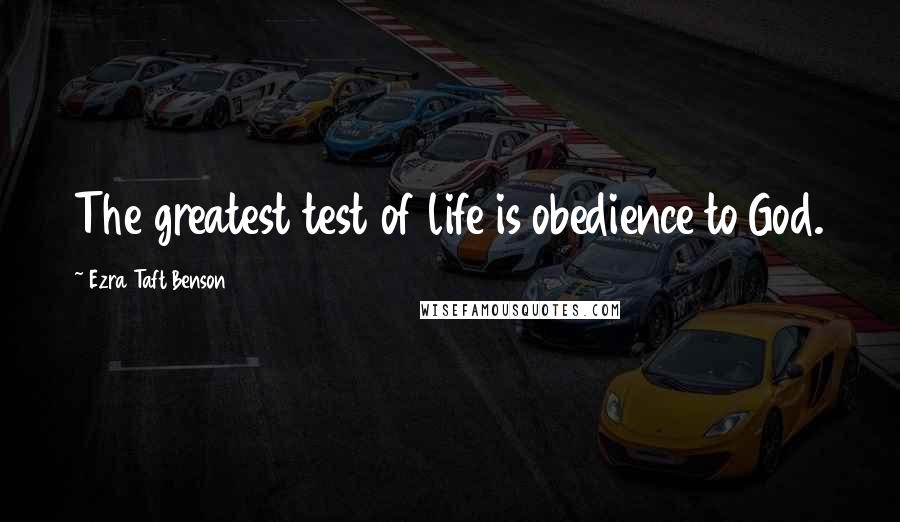 Ezra Taft Benson Quotes: The greatest test of life is obedience to God.