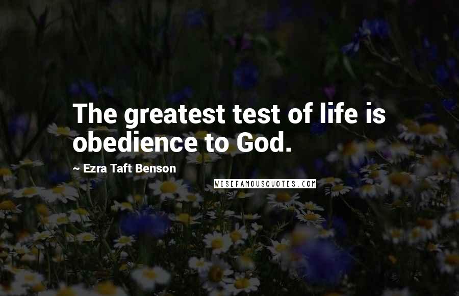 Ezra Taft Benson Quotes: The greatest test of life is obedience to God.