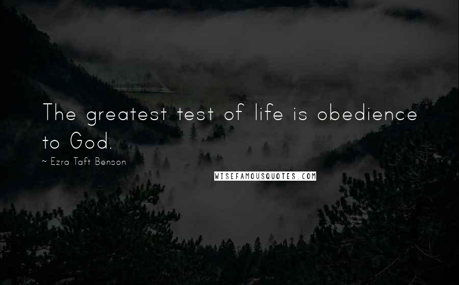 Ezra Taft Benson Quotes: The greatest test of life is obedience to God.