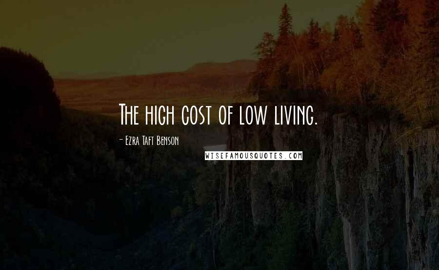 Ezra Taft Benson Quotes: The high cost of low living.