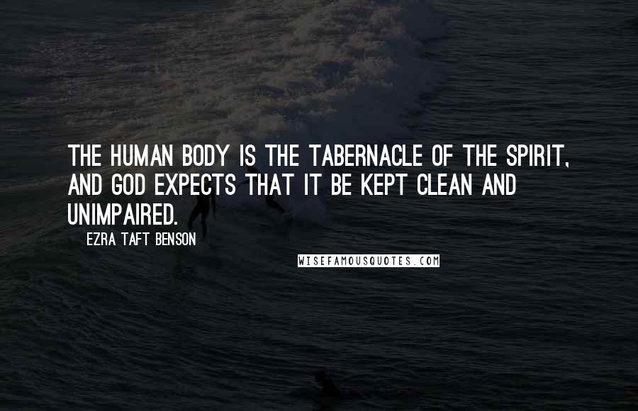 Ezra Taft Benson Quotes: The human body is the tabernacle of the spirit, and God expects that it be kept clean and unimpaired.