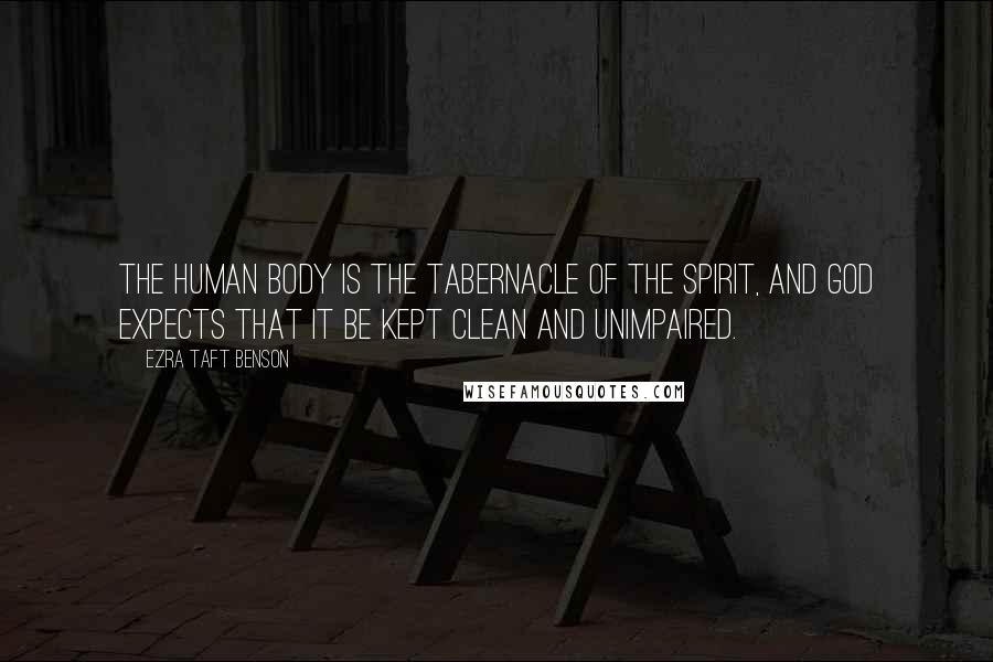 Ezra Taft Benson Quotes: The human body is the tabernacle of the spirit, and God expects that it be kept clean and unimpaired.