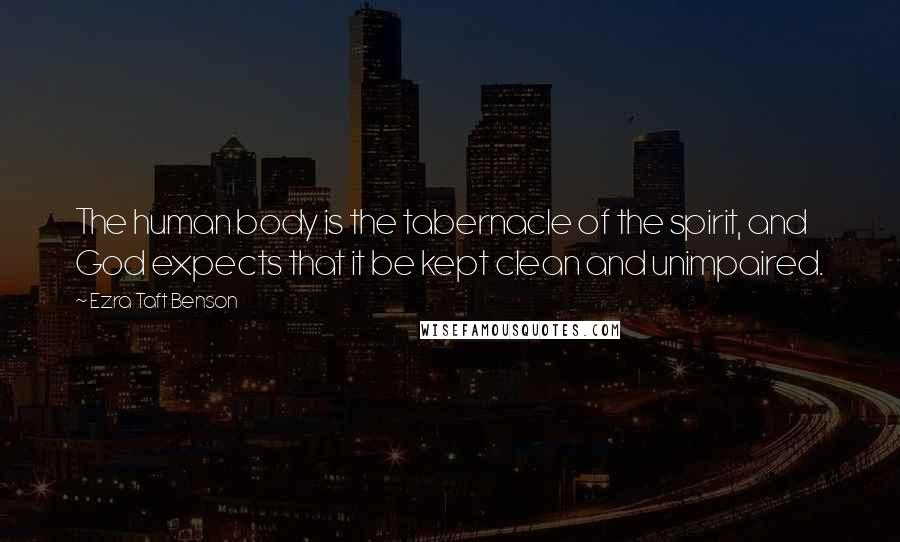 Ezra Taft Benson Quotes: The human body is the tabernacle of the spirit, and God expects that it be kept clean and unimpaired.