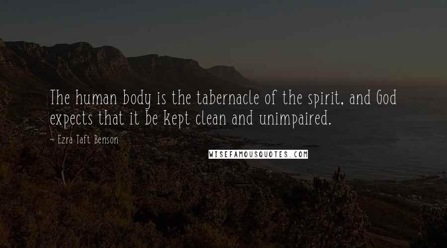 Ezra Taft Benson Quotes: The human body is the tabernacle of the spirit, and God expects that it be kept clean and unimpaired.