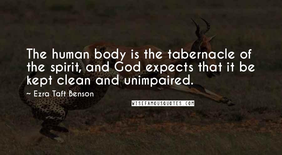Ezra Taft Benson Quotes: The human body is the tabernacle of the spirit, and God expects that it be kept clean and unimpaired.