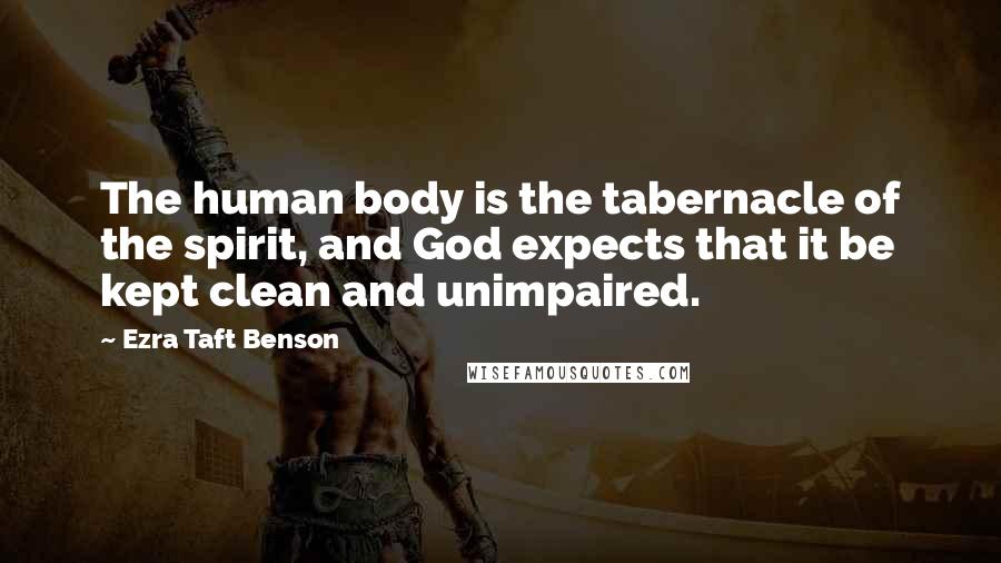 Ezra Taft Benson Quotes: The human body is the tabernacle of the spirit, and God expects that it be kept clean and unimpaired.