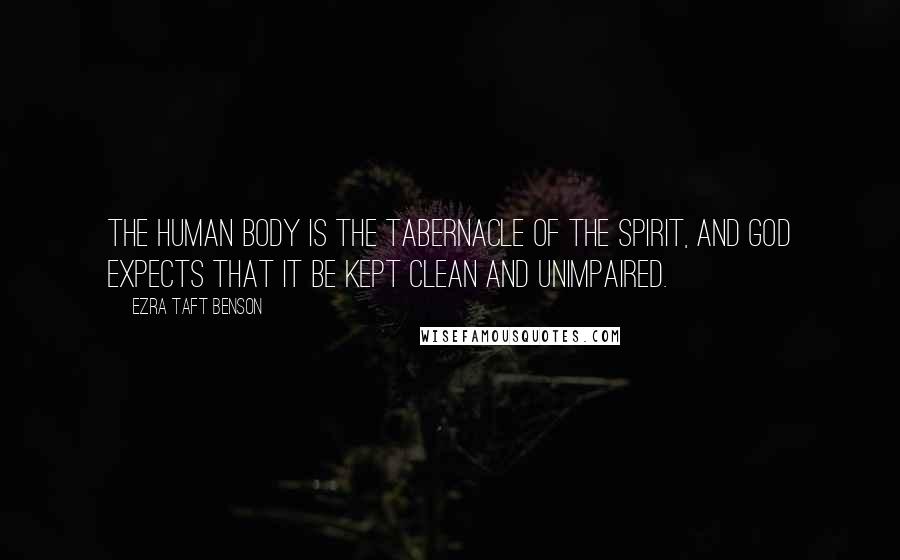 Ezra Taft Benson Quotes: The human body is the tabernacle of the spirit, and God expects that it be kept clean and unimpaired.