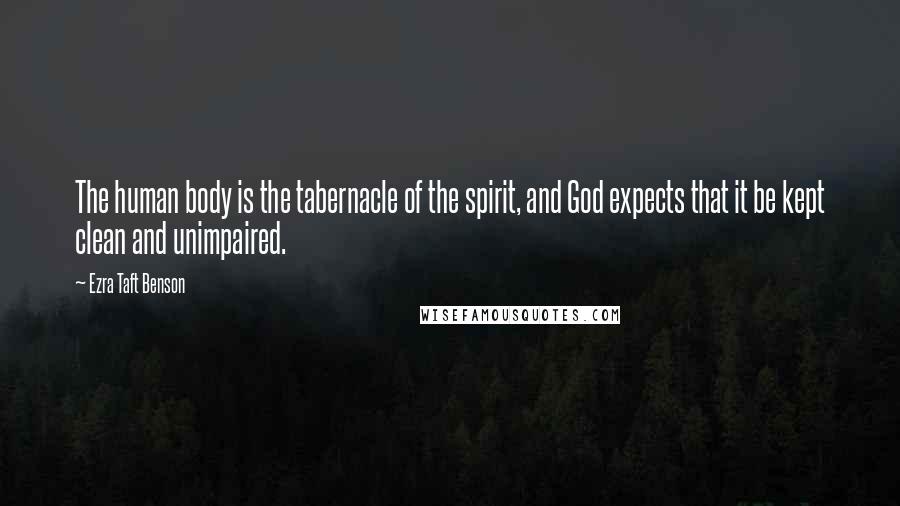 Ezra Taft Benson Quotes: The human body is the tabernacle of the spirit, and God expects that it be kept clean and unimpaired.